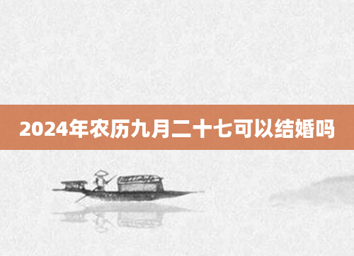 2024年农历九月二十七可以结婚吗
