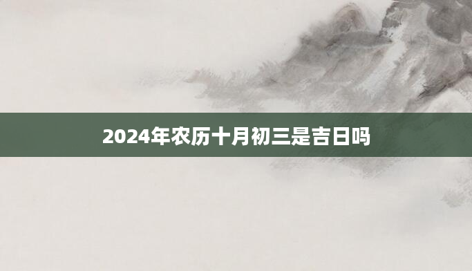 2024年农历十月初三是吉日吗