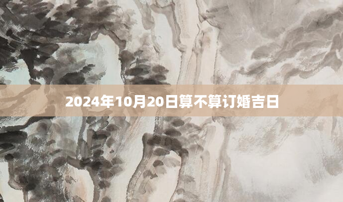 2024年10月20日算不算订婚吉日