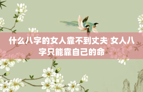 什么八字的女人靠不到丈夫 女人八字只能靠自己的命