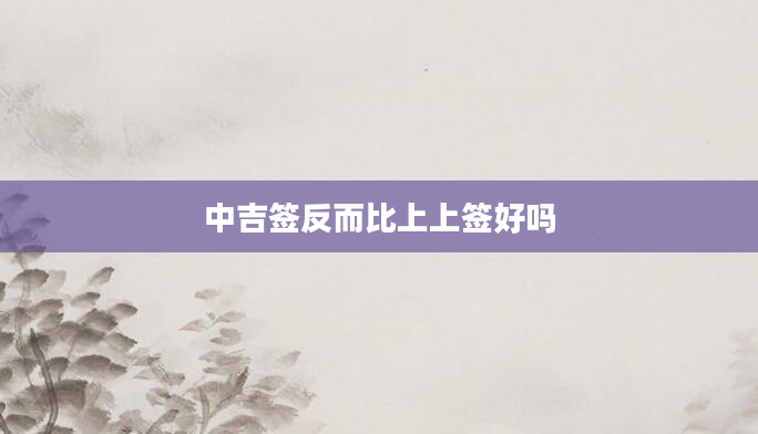 中吉签反而比上上签好吗