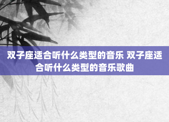 双子座适合听什么类型的音乐 双子座适合听什么类型的音乐歌曲