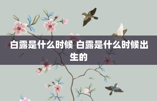 白露是什么时候 白露是什么时候出生的