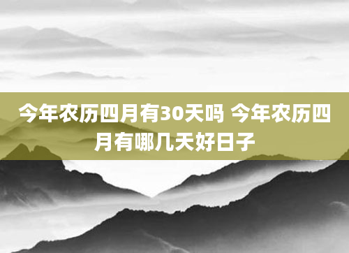 今年农历四月有30天吗 今年农历四月有哪几天好日子