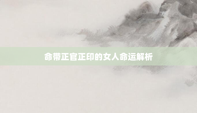 命带正官正印的女人命运解析