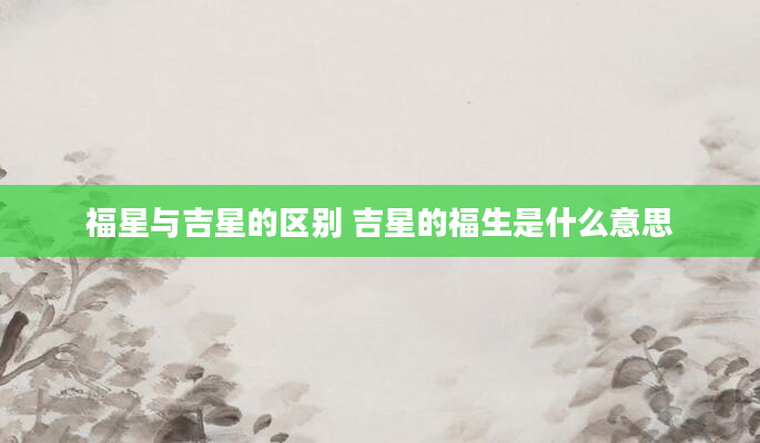 福星与吉星的区别 吉星的福生是什么意思