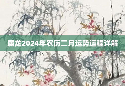属龙2024年农历二月运势运程详解