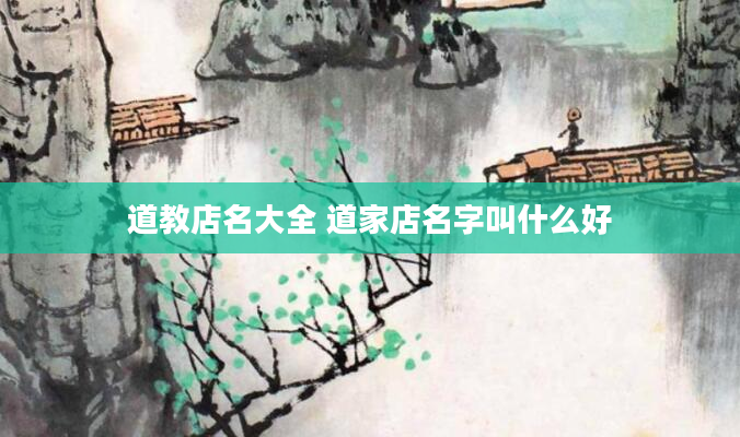 道教店名大全 道家店名字叫什么好