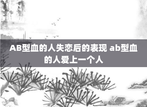AB型血的人失恋后的表现 ab型血的人爱上一个人