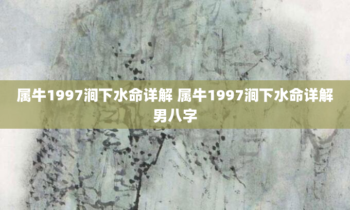 属牛1997涧下水命详解 属牛1997涧下水命详解男八字