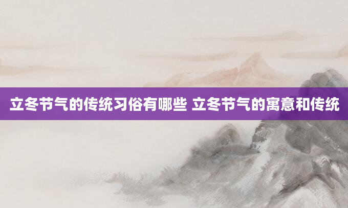 立冬节气的传统习俗有哪些 立冬节气的寓意和传统
