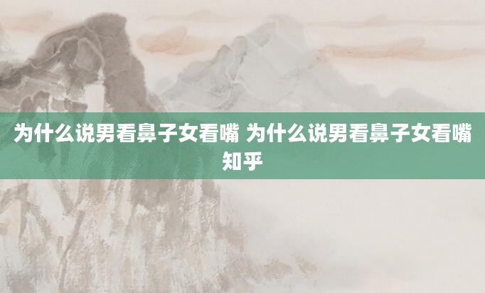 为什么说男看鼻子女看嘴 为什么说男看鼻子女看嘴知乎