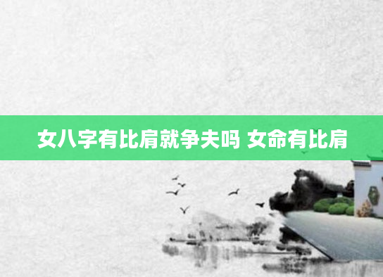 女八字有比肩就争夫吗 女命有比肩