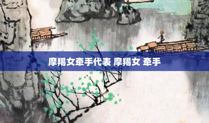摩羯女牵手代表 摩羯女 牵手
