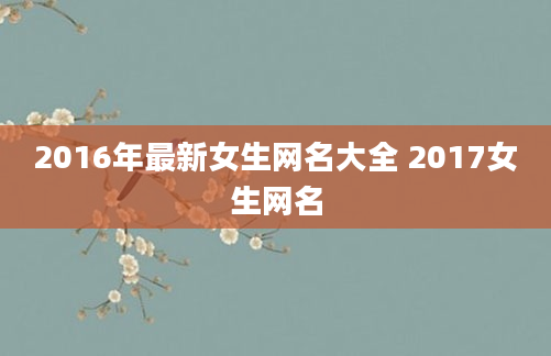 2016年最新女生网名大全 2017女生网名
