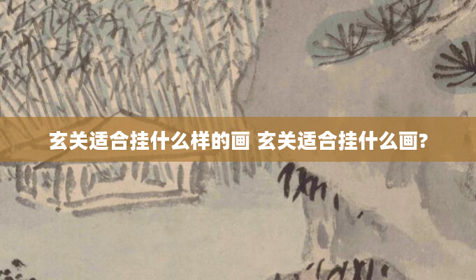 玄关适合挂什么样的画 玄关适合挂什么画?