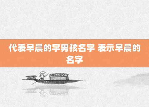 代表早晨的字男孩名字 表示早晨的名字