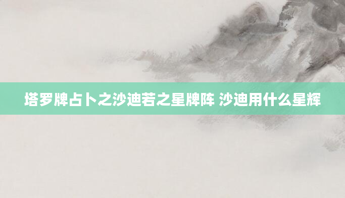 塔罗牌占卜之沙迪若之星牌阵 沙迪用什么星辉