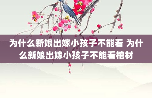 为什么新娘出嫁小孩子不能看 为什么新娘出嫁小孩子不能看棺材
