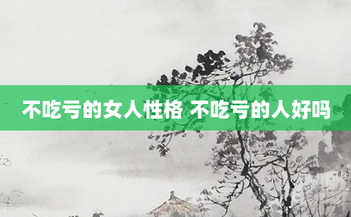 不吃亏的女人性格 不吃亏的人好吗