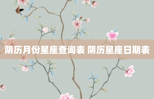 阴历月份星座查询表 阴历星座日期表