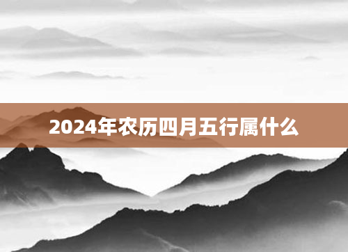 2024年农历四月五行属什么