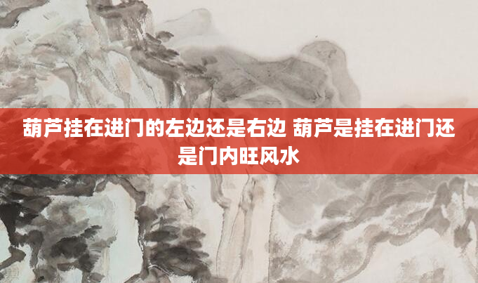 葫芦挂在进门的左边还是右边 葫芦是挂在进门还是门内旺风水