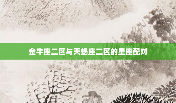 金牛座二区与天蝎座二区的星座配对