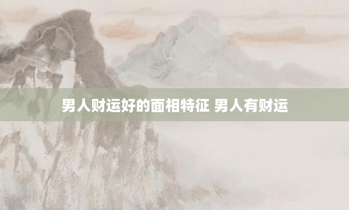 男人财运好的面相特征 男人有财运