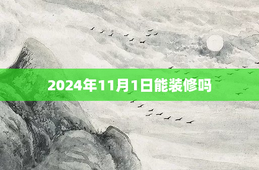 2024年11月1日能装修吗