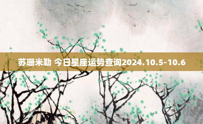 苏珊米勒 今日星座运势查询2024.10.5-10.6