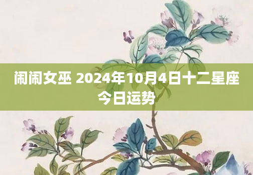 闹闹女巫 2024年10月4日十二星座今日运势