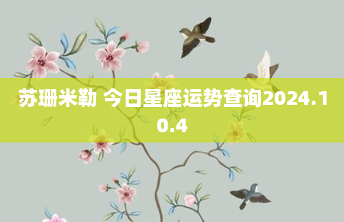 苏珊米勒 今日星座运势查询2024.10.4