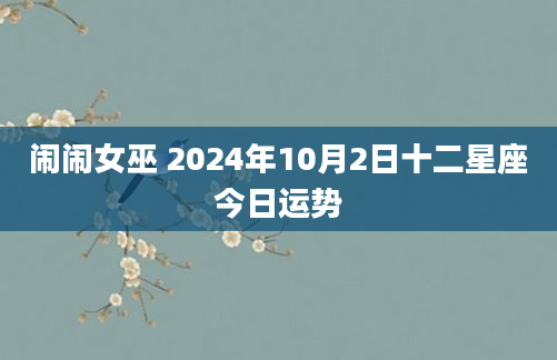 闹闹女巫 2024年10月2日十二星座今日运势