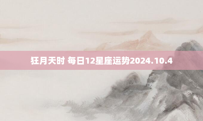 狂月天时 每日12星座运势2024.10.4