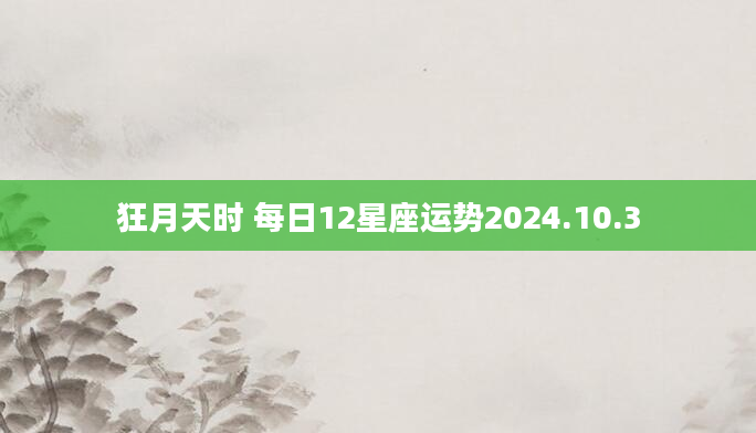 狂月天时 每日12星座运势2024.10.3