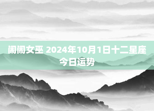 闹闹女巫 2024年10月1日十二星座今日运势