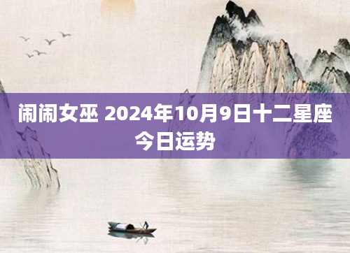 闹闹女巫 2024年10月9日十二星座今日运势