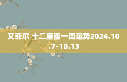 艾菲尔 十二星座一周运势2024.10.7-10.13