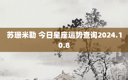 苏珊米勒 今日星座运势查询2024.10.8