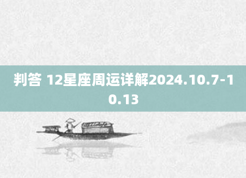 判答 12星座周运详解2024.10.7-10.13