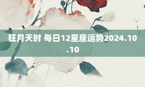 狂月天时 每日12星座运势2024.10.10