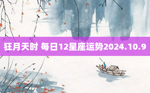 狂月天时 每日12星座运势2024.10.9