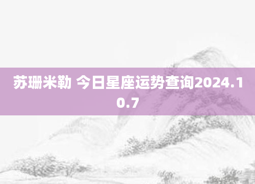 苏珊米勒 今日星座运势查询2024.10.7
