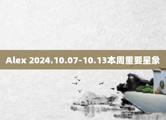 Alex 2024.10.07-10.13本周重要星象