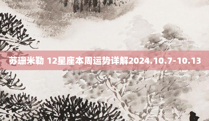 苏珊米勒 12星座本周运势详解2024.10.7-10.13