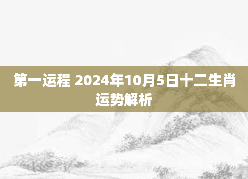 第一运程 2024年10月5日十二生肖运势解析