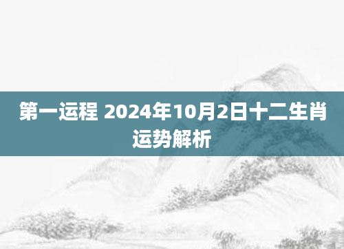 第一运程 2024年10月2日十二生肖运势解析
