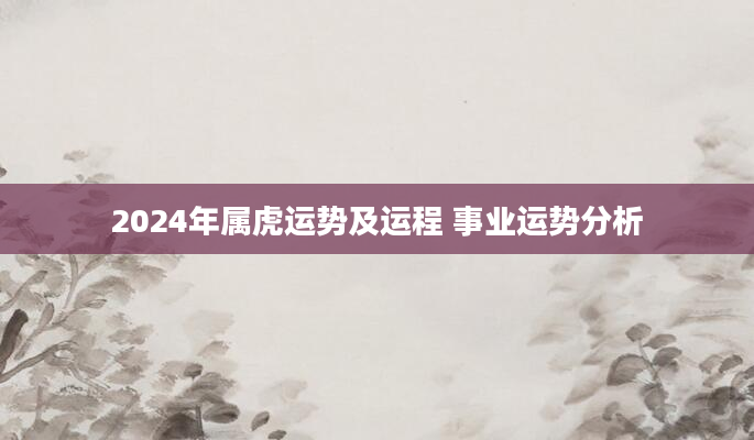 2024年属虎运势及运程 事业运势分析