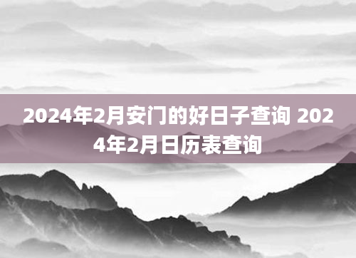 2024年2月安门的好日子查询 2024年2月日历表查询